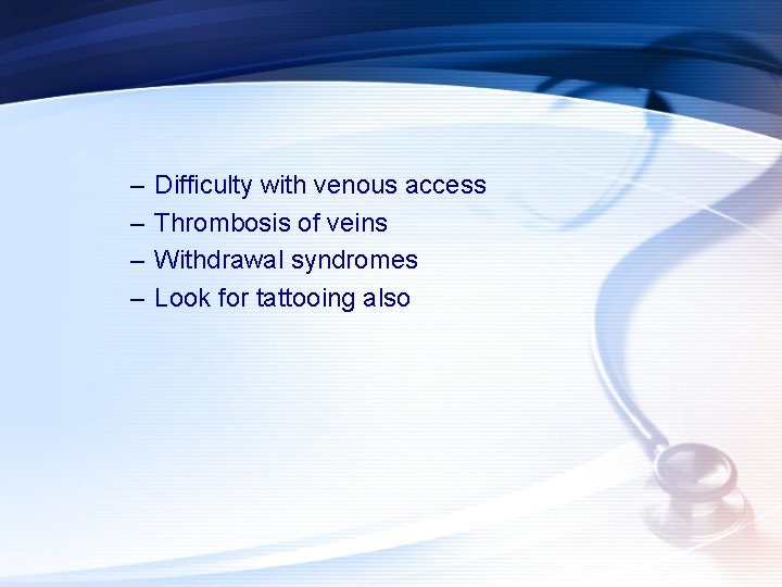 – – Difficulty with venous access Thrombosis of veins Withdrawal syndromes Look for tattooing