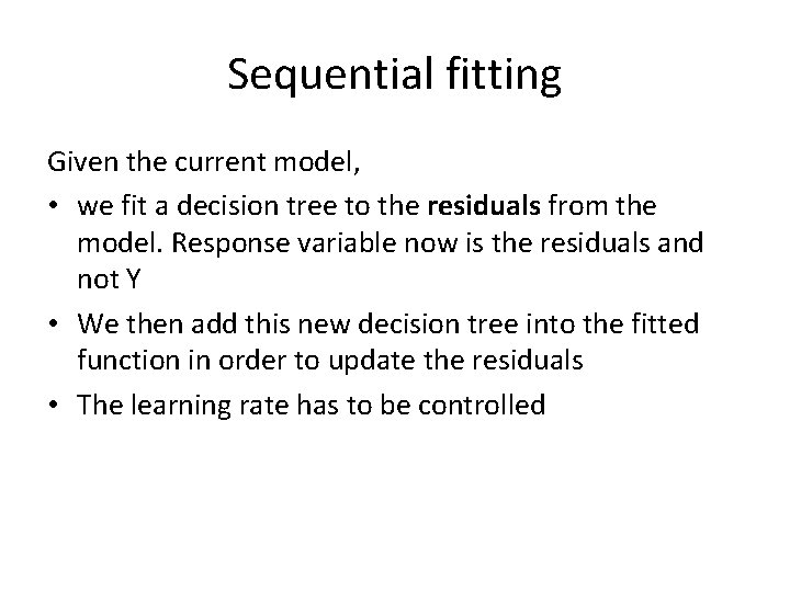 Sequential fitting Given the current model, • we fit a decision tree to the