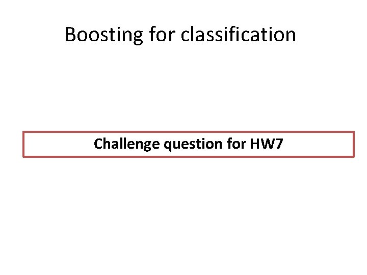 Boosting for classification Challenge question for HW 7 