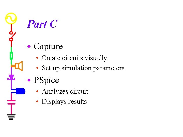 Part C w Capture • Create circuits visually • Set up simulation parameters w