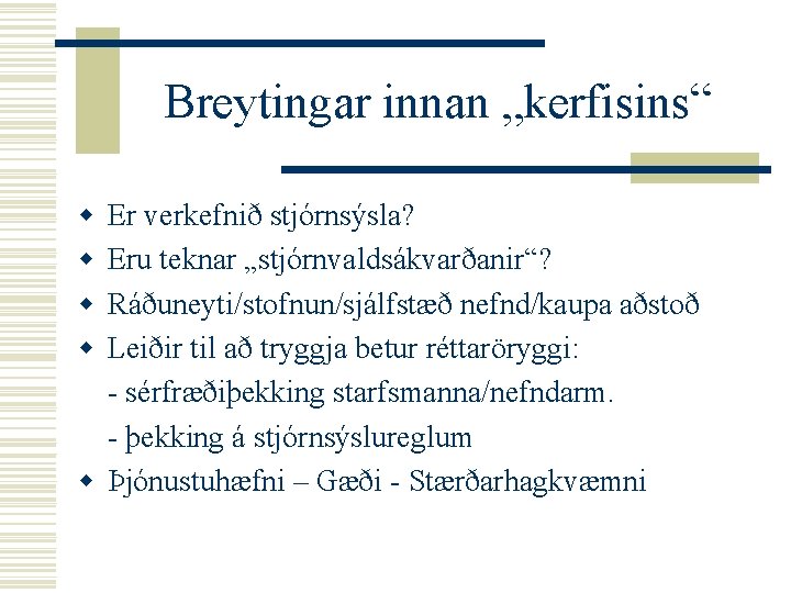 Breytingar innan „kerfisins“ w w Er verkefnið stjórnsýsla? Eru teknar „stjórnvaldsákvarðanir“? Ráðuneyti/stofnun/sjálfstæð nefnd/kaupa aðstoð