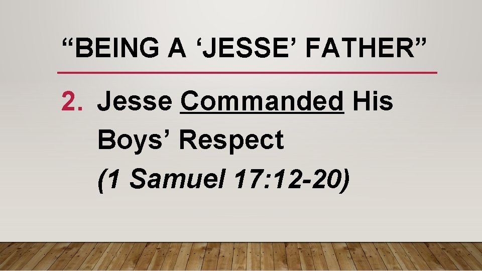 “BEING A ‘JESSE’ FATHER” 2. Jesse Commanded His Boys’ Respect (1 Samuel 17: 12 “BEING A ‘JESSE’ FATHER” 2. Jesse Commanded His Boys’ Respect (1 Samuel 17: 12