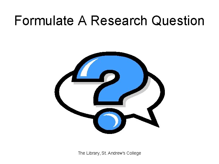 Formulate A Research Question The Library, St. Andrew's College 