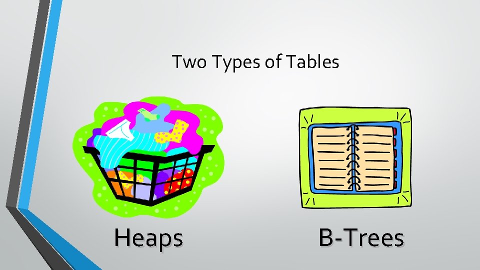 Two Types of Tables Heaps B-Trees 