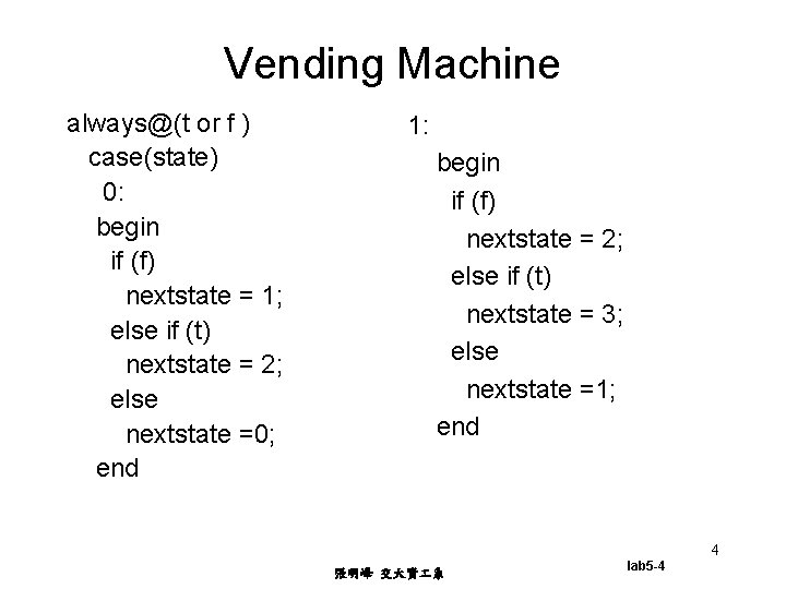 Vending Machine always@(t or f ) case(state) 0: begin if (f) nextstate = 1;