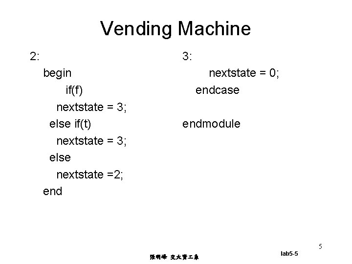 Vending Machine 2: 3: begin if(f) nextstate = 3; else if(t) nextstate = 3;