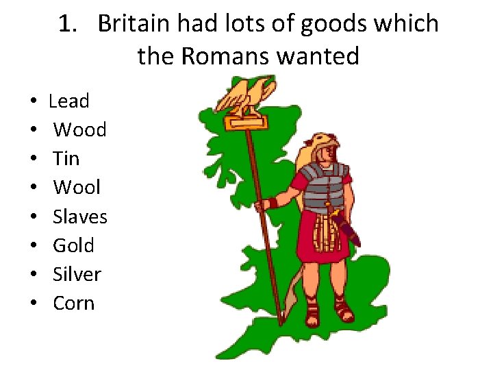 1. Britain had lots of goods which the Romans wanted • • Lead Wood