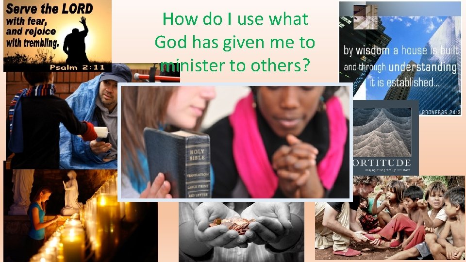 How do I use what God has given me to minister to others? 