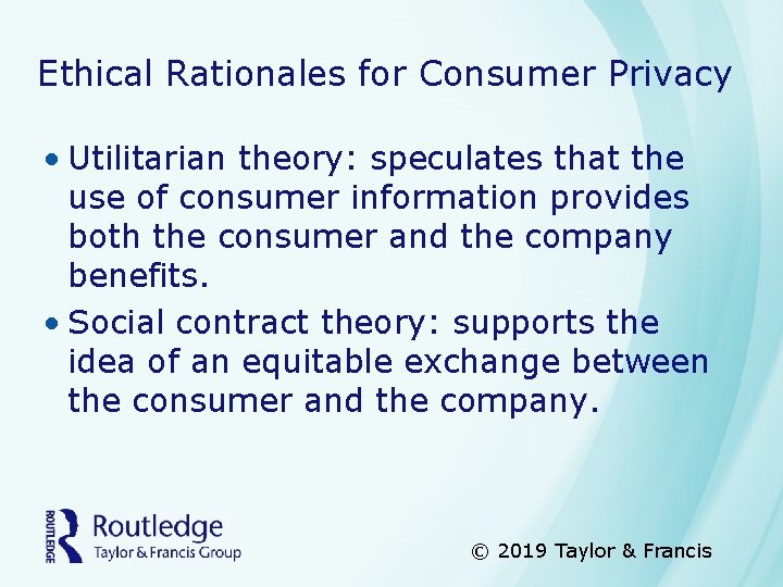 Ethical Rationales for Consumer Privacy • Utilitarian theory: speculates that the use of consumer