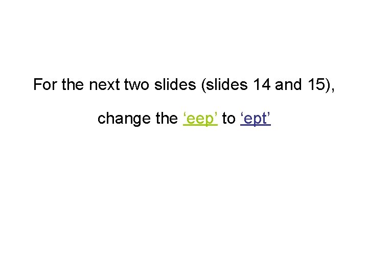 For the next two slides (slides 14 and 15), change the ‘eep’ to ‘ept’