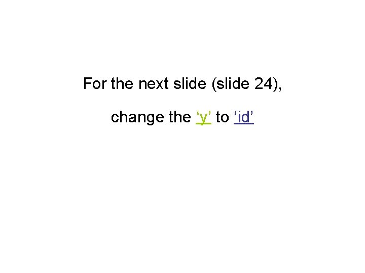 For the next slide (slide 24), change the ‘y’ to ‘id’ 