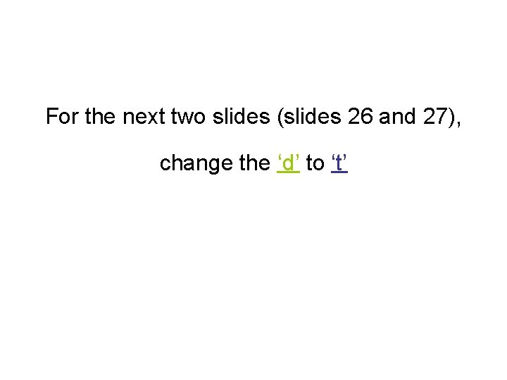 For the next two slides (slides 26 and 27), change the ‘d’ to ‘t’