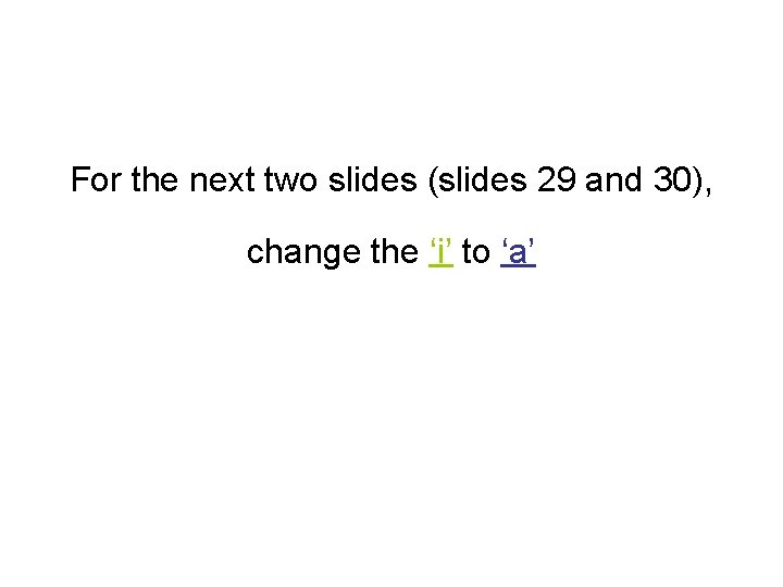 For the next two slides (slides 29 and 30), change the ‘i’ to ‘a’