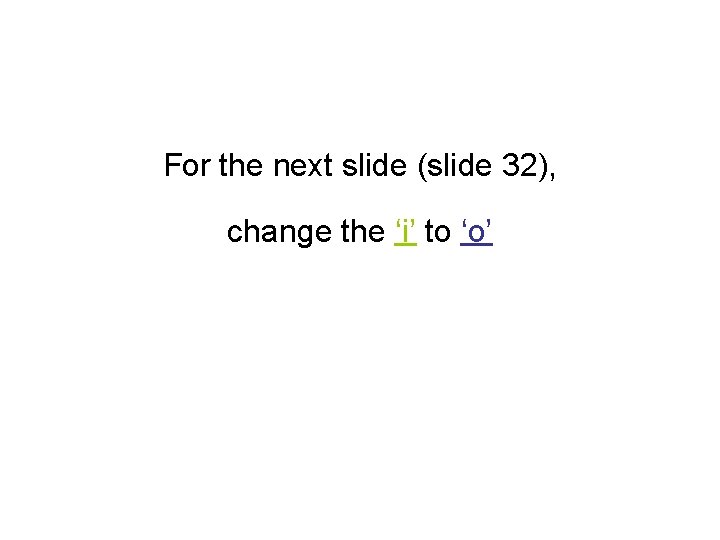 For the next slide (slide 32), change the ‘i’ to ‘o’ 