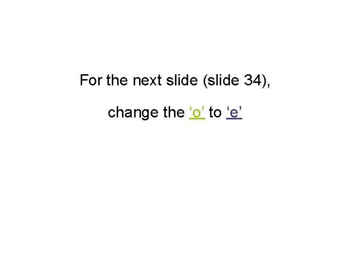 For the next slide (slide 34), change the ‘o’ to ‘e’ 