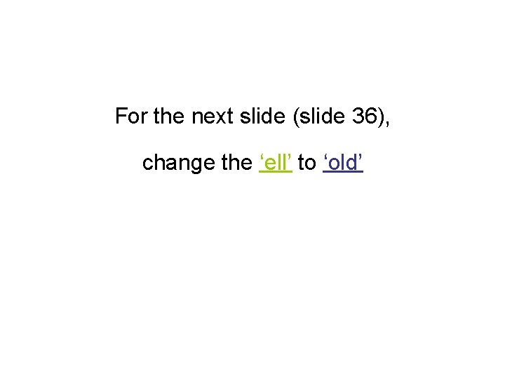 For the next slide (slide 36), change the ‘ell’ to ‘old’ 