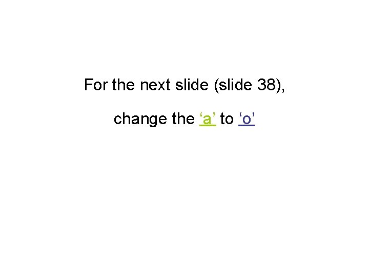 For the next slide (slide 38), change the ‘a’ to ‘o’ 