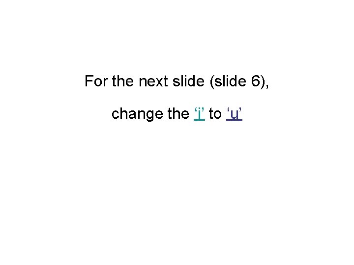 For the next slide (slide 6), change the ‘i’ to ‘u’ 