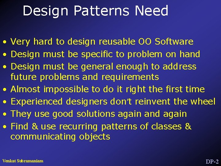 Design Patterns Need • Very hard to design reusable OO Software • Design must