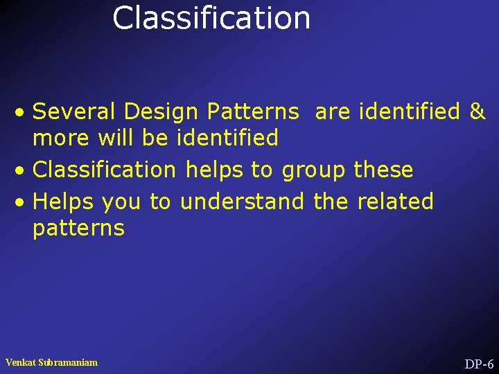 Classification • Several Design Patterns are identified & more will be identified • Classification