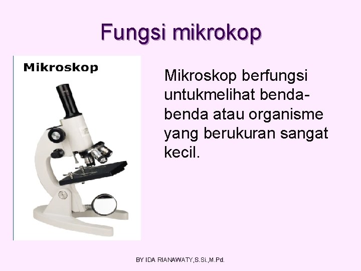 Fungsi mikrokop Mikroskop berfungsi untukmelihat benda atau organisme yang berukuran sangat kecil. BY IDA