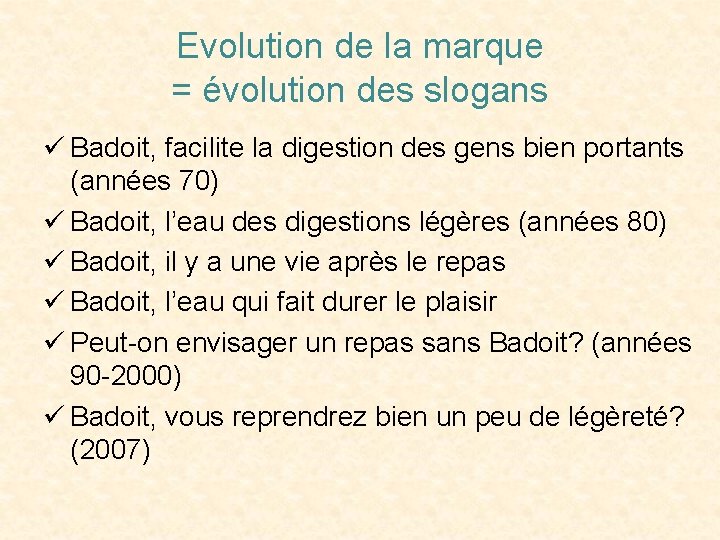 Evolution de la marque = évolution des slogans ü Badoit, facilite la digestion des