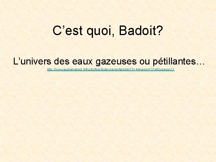 C’est quoi, Badoit? L’univers des eaux gazeuses ou pétillantes… http: //www. auchandirect. fr/frontoffice/index/rayon/famille/15144/rayon/15146/ssrayon/-1 