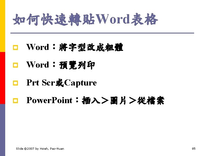 如何快速轉貼Word表格 p Word：將字型改成粗體 p Word：預覽列印 p Prt Scr或Capture p Power. Point：插入＞圖片＞從檔案 Slide © 2007