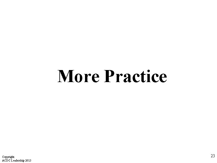 More Practice Copyright ACDC Leadership 2015 23  More Practice Copyright ACDC Leadership 2015 23