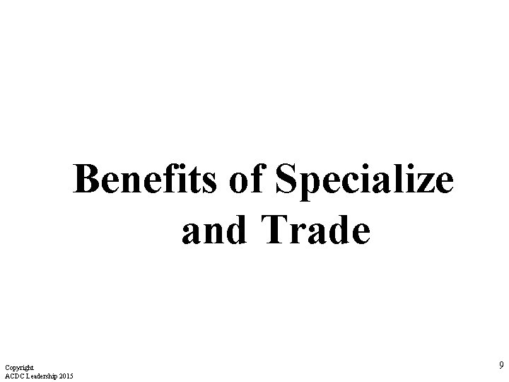 Benefits of Specialize and Trade Copyright ACDC Leadership 2015 9  Benefits of Specialize and Trade Copyright ACDC Leadership 2015 9