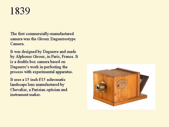 1839 The first commercially-manufactured camera was the Giroux Daguerreotype Camera. It was designed by