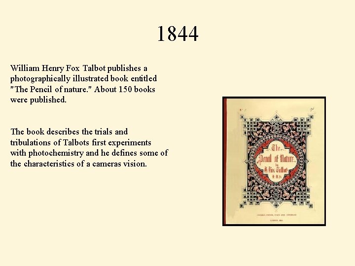 1844 William Henry Fox Talbot publishes a photographically illustrated book entitled "The Pencil of