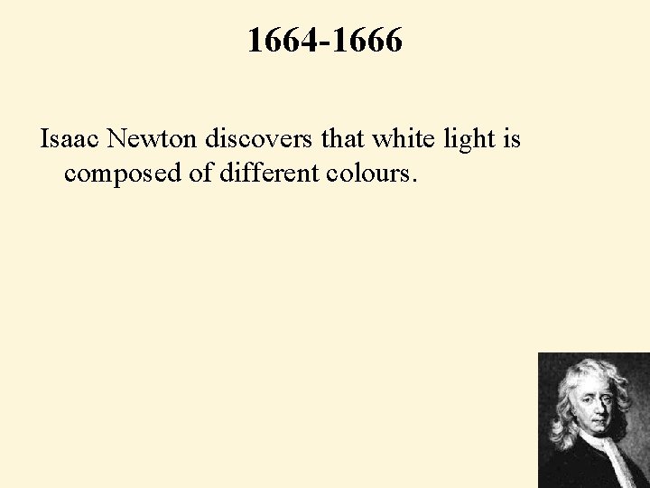 1664 -1666 Isaac Newton discovers that white light is composed of different colours. 