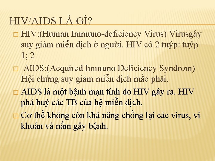 HIV/AIDS LÀ GÌ? � HIV: (Human Immuno-deficiency Virus) Virusgây suy giảm miễn dịch ở