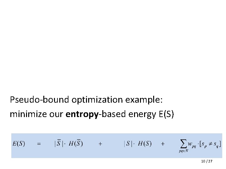 Pseudo-bound optimization example: minimize our entropy-based energy E(S) 10 / 27 