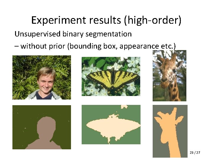 Experiment results (high-order) Unsupervised binary segmentation – without prior (bounding box, appearance etc. )