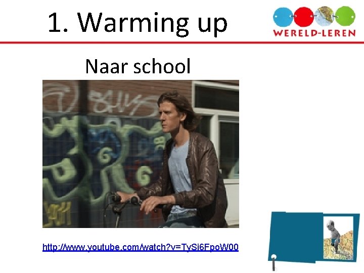 1. Warming up Naar school http: //www. youtube. com/watch? v=Ty. Si 6 Fpo. W