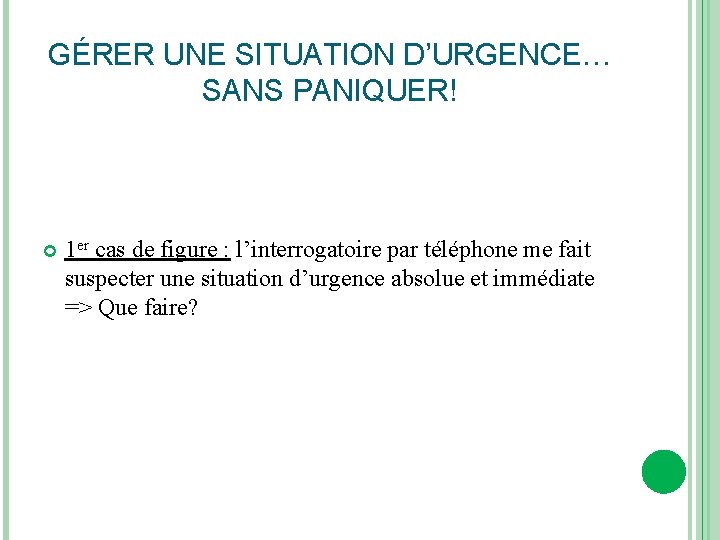 GÉRER UNE SITUATION D’URGENCE… SANS PANIQUER! 1 er cas de figure : l’interrogatoire par