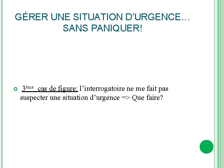 GÉRER UNE SITUATION D’URGENCE… SANS PANIQUER! 3ème cas de figure: l’interrogatoire ne me fait