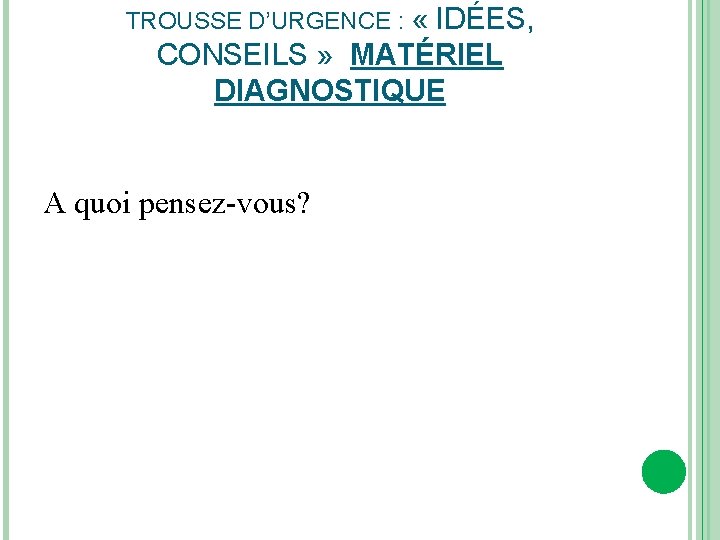 TROUSSE D’URGENCE : « IDÉES, CONSEILS » MATÉRIEL DIAGNOSTIQUE A quoi pensez-vous? 
