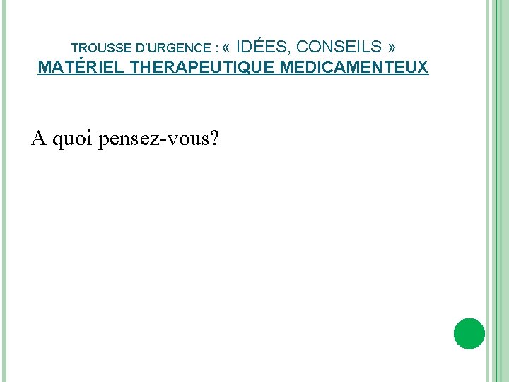 TROUSSE D’URGENCE : « IDÉES, CONSEILS » MATÉRIEL THERAPEUTIQUE MEDICAMENTEUX A quoi pensez-vous? 