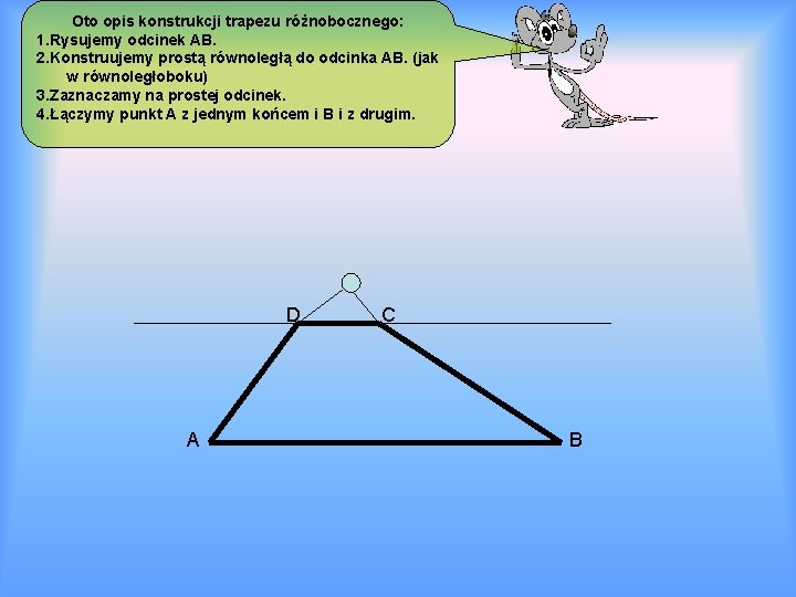 Oto opis konstrukcji trapezu różnobocznego: 1. Rysujemy odcinek AB. 2. Konstruujemy prostą równoległą do