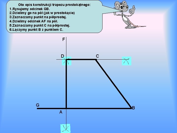 Oto opis konstrukcji trapezu prostokątnego: 1. Rysujemy odcinek GB. 2. Dzielimy go na pół