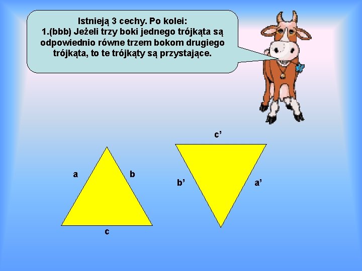 Istnieją 3 cechy. Po kolei: 1. (bbb) Jeżeli trzy boki jednego trójkąta są odpowiednio