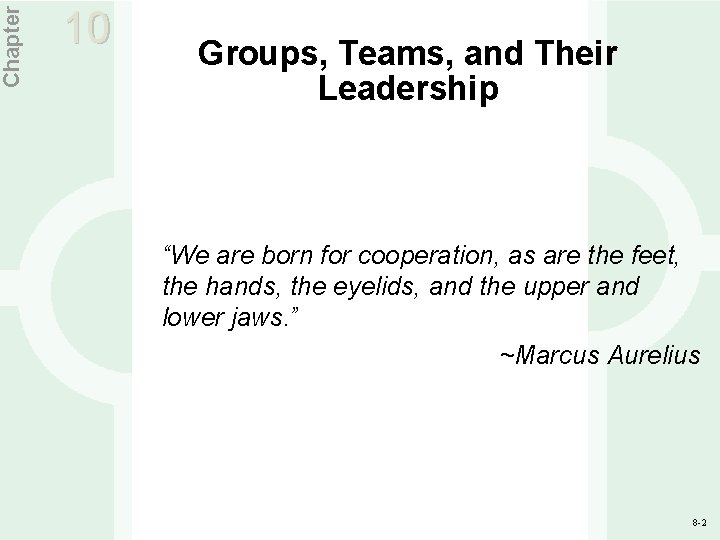 Chapter 10 Groups, Teams, and Their Leadership “We are born for cooperation, as are Chapter 10 Groups, Teams, and Their Leadership “We are born for cooperation, as are