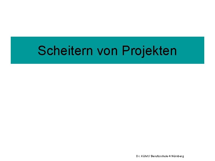 Scheitern von Projekten Dr. Kührt / Berufsschule 4 Nürnberg 