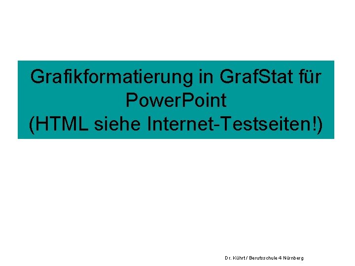 Grafikformatierung in Graf. Stat für Power. Point (HTML siehe Internet-Testseiten!) Dr. Kührt / Berufsschule