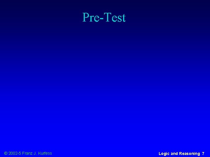 Pre-Test © 2002 -5 Franz J. Kurfess Logic and Reasoning 7 