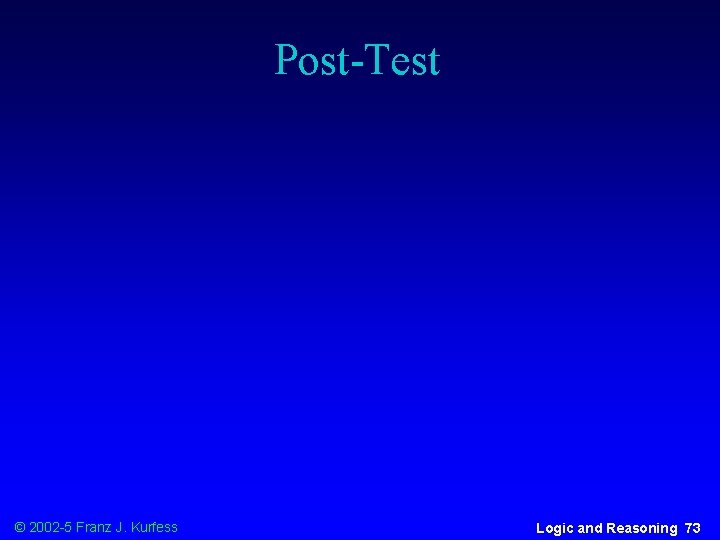 Post-Test © 2002 -5 Franz J. Kurfess Logic and Reasoning 73 