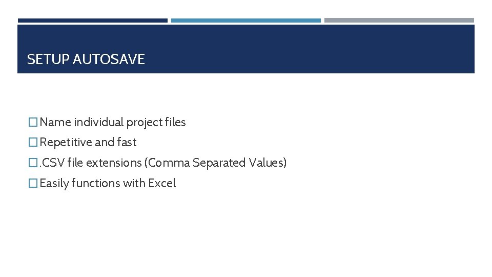 SETUP AUTOSAVE � Name individual project files � Repetitive and fast �. CSV file